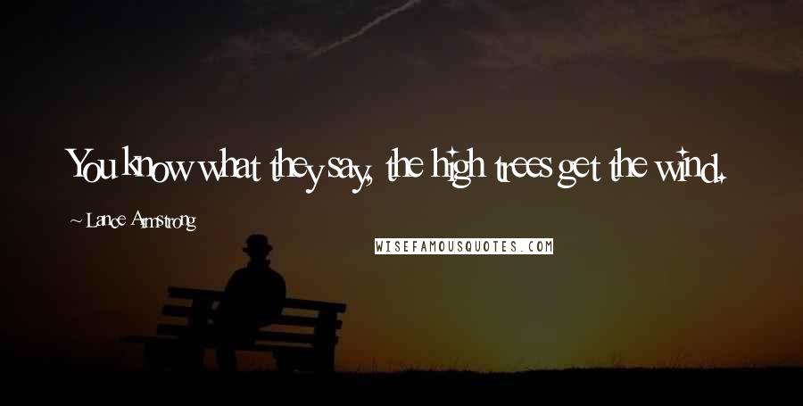 Lance Armstrong Quotes: You know what they say, the high trees get the wind.