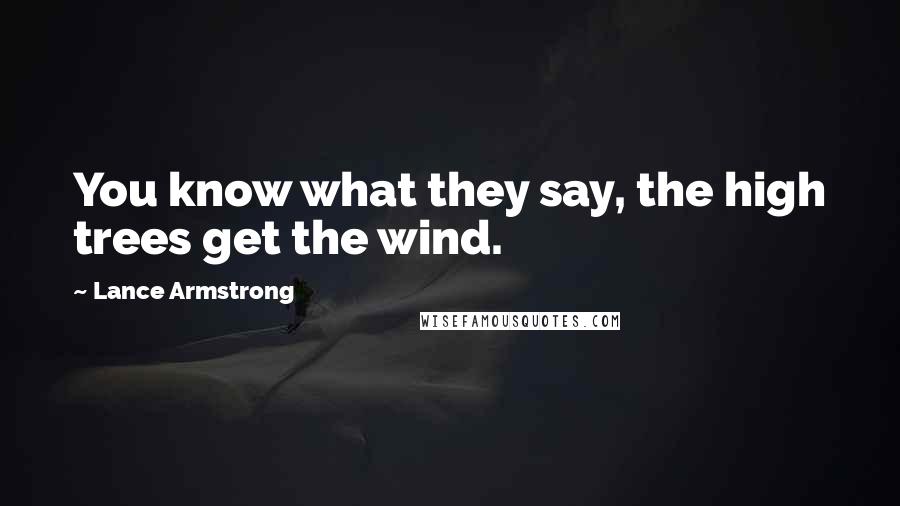 Lance Armstrong Quotes: You know what they say, the high trees get the wind.