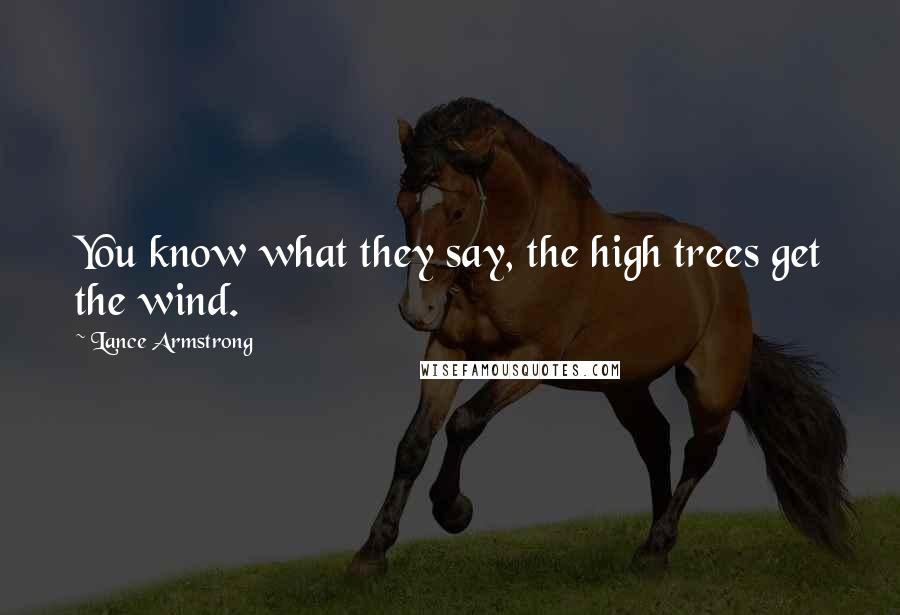 Lance Armstrong Quotes: You know what they say, the high trees get the wind.