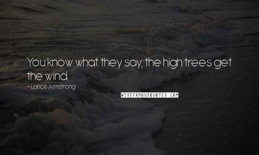 Lance Armstrong Quotes: You know what they say, the high trees get the wind.