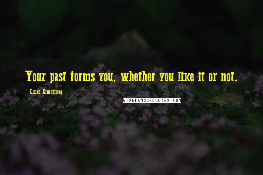 Lance Armstrong Quotes: Your past forms you, whether you like it or not.