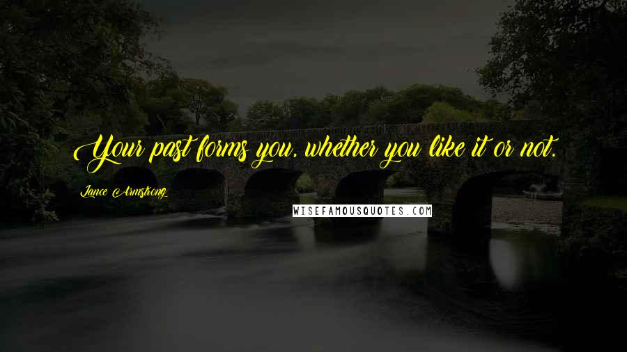 Lance Armstrong Quotes: Your past forms you, whether you like it or not.