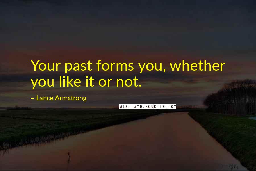 Lance Armstrong Quotes: Your past forms you, whether you like it or not.