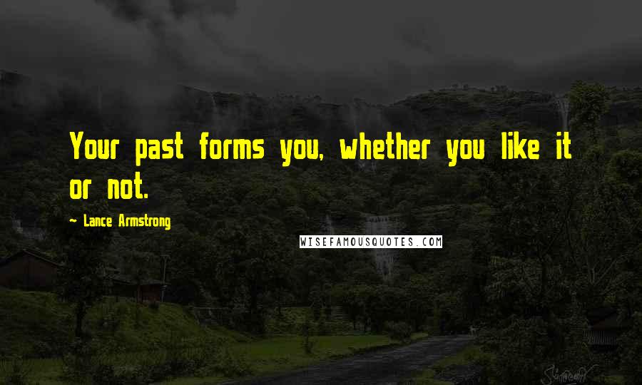 Lance Armstrong Quotes: Your past forms you, whether you like it or not.