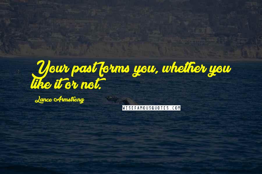 Lance Armstrong Quotes: Your past forms you, whether you like it or not.