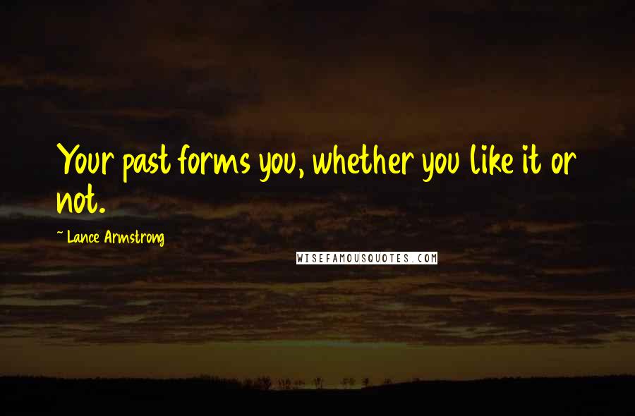 Lance Armstrong Quotes: Your past forms you, whether you like it or not.