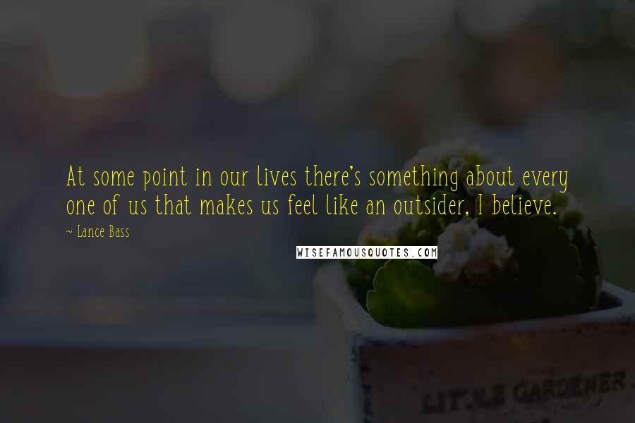 Lance Bass Quotes: At some point in our lives there's something about every one of us that makes us feel like an outsider, I believe.