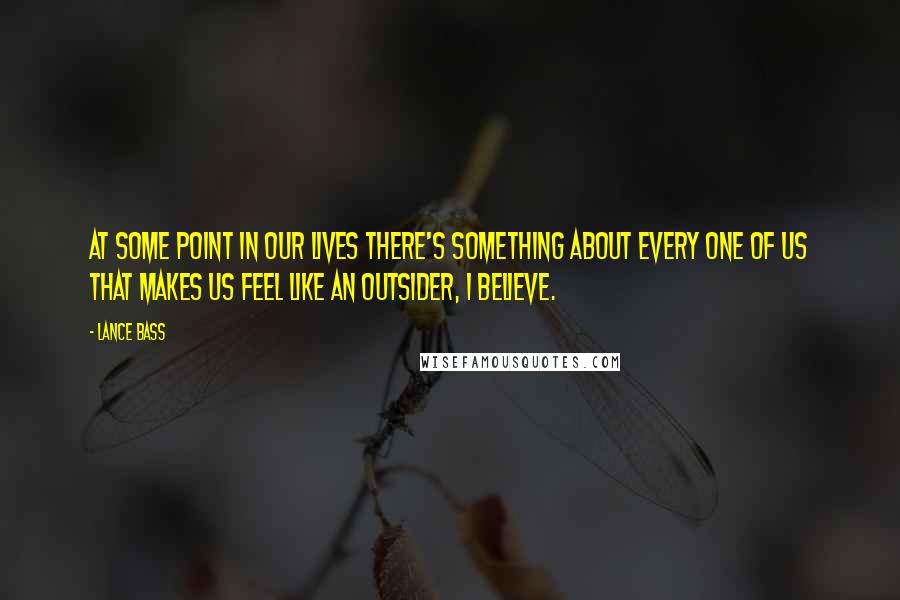 Lance Bass Quotes: At some point in our lives there's something about every one of us that makes us feel like an outsider, I believe.