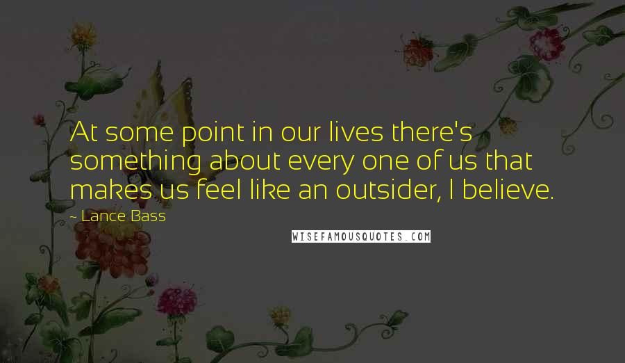 Lance Bass Quotes: At some point in our lives there's something about every one of us that makes us feel like an outsider, I believe.