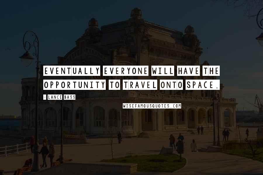 Lance Bass Quotes: Eventually everyone will have the opportunity to travel onto space.