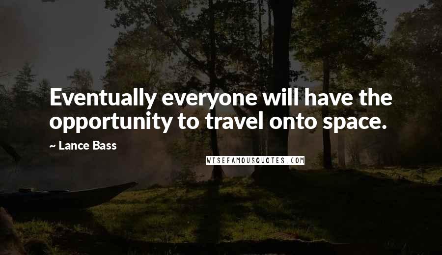 Lance Bass Quotes: Eventually everyone will have the opportunity to travel onto space.