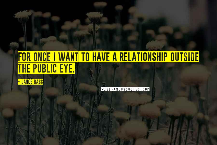 Lance Bass Quotes: For once I want to have a relationship outside the public eye.
