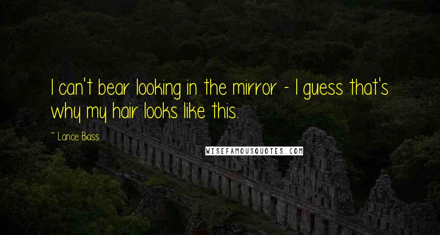 Lance Bass Quotes: I can't bear looking in the mirror - I guess that's why my hair looks like this.