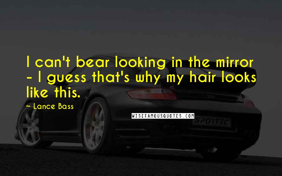 Lance Bass Quotes: I can't bear looking in the mirror - I guess that's why my hair looks like this.