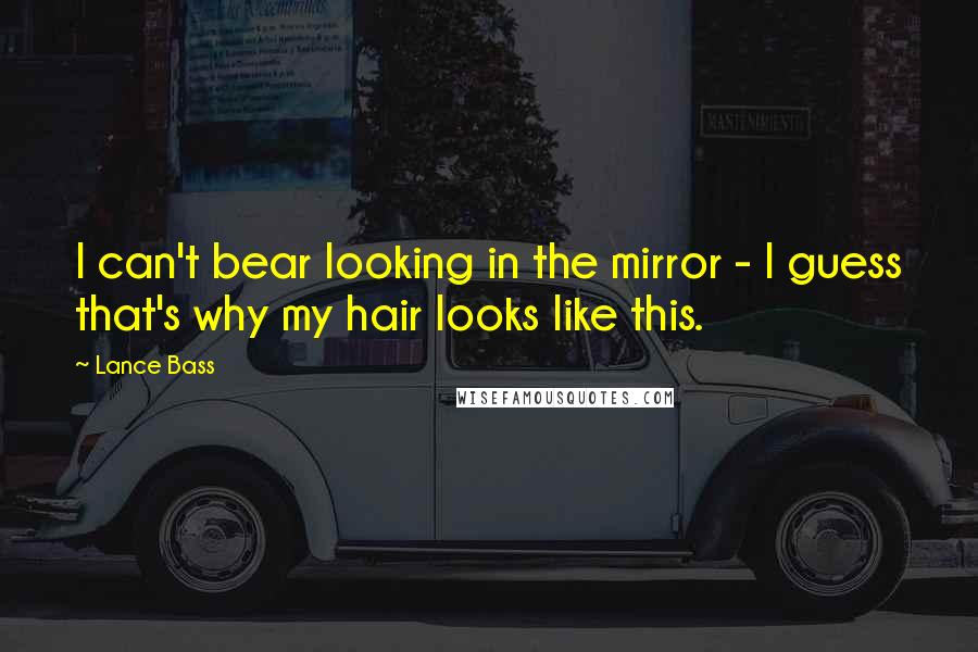 Lance Bass Quotes: I can't bear looking in the mirror - I guess that's why my hair looks like this.