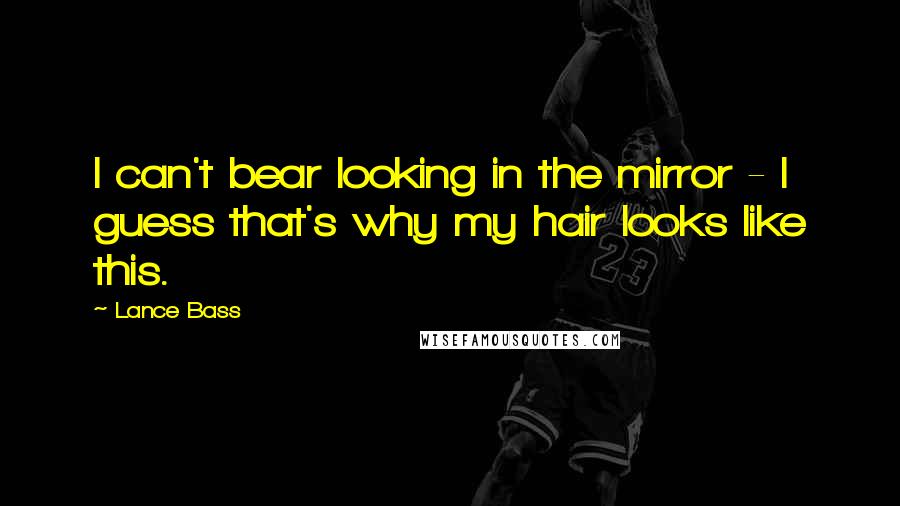 Lance Bass Quotes: I can't bear looking in the mirror - I guess that's why my hair looks like this.