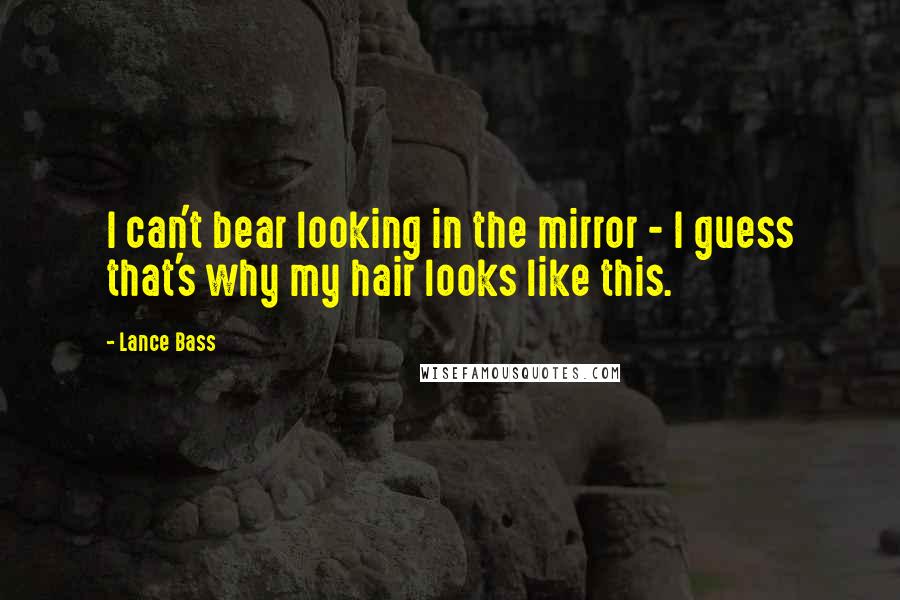 Lance Bass Quotes: I can't bear looking in the mirror - I guess that's why my hair looks like this.