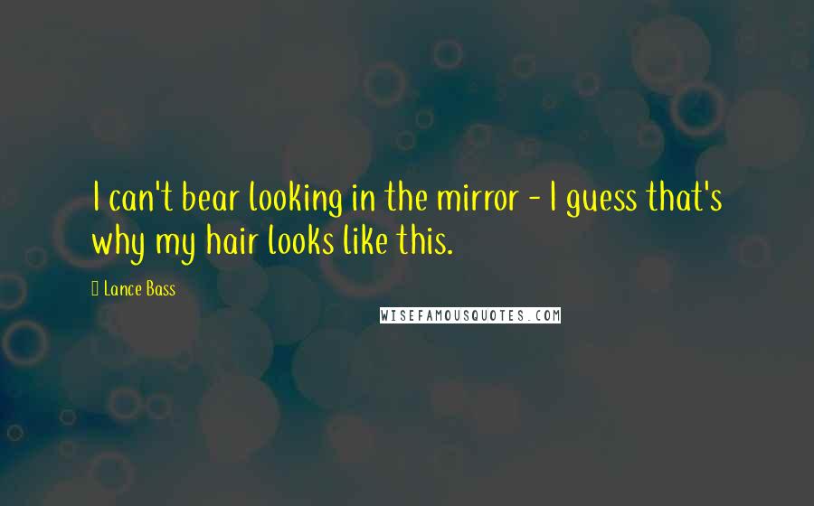 Lance Bass Quotes: I can't bear looking in the mirror - I guess that's why my hair looks like this.