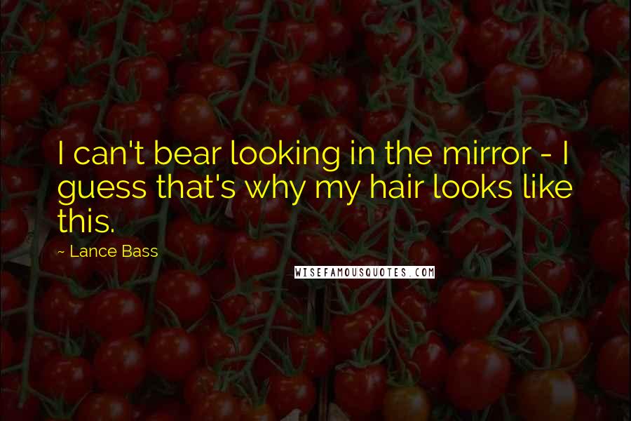 Lance Bass Quotes: I can't bear looking in the mirror - I guess that's why my hair looks like this.