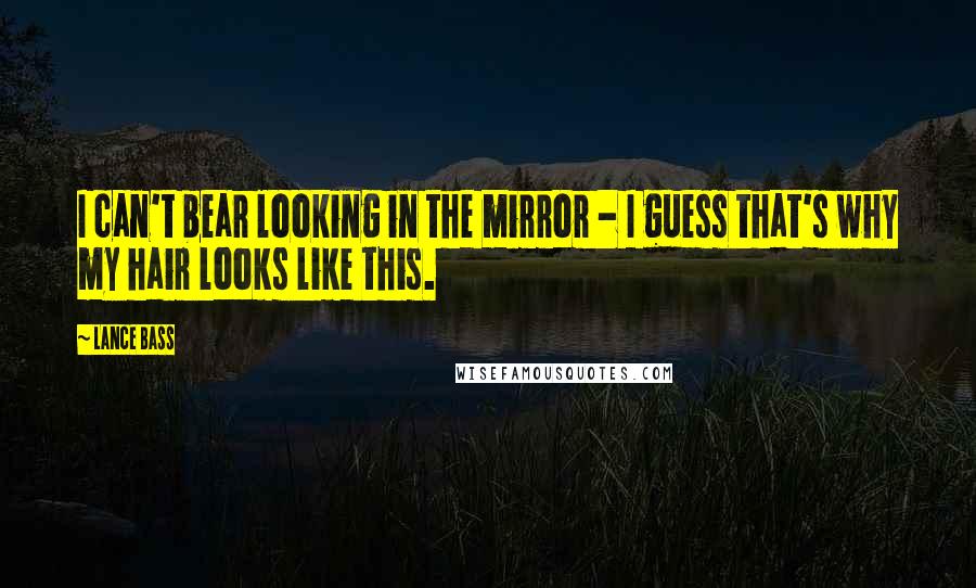 Lance Bass Quotes: I can't bear looking in the mirror - I guess that's why my hair looks like this.