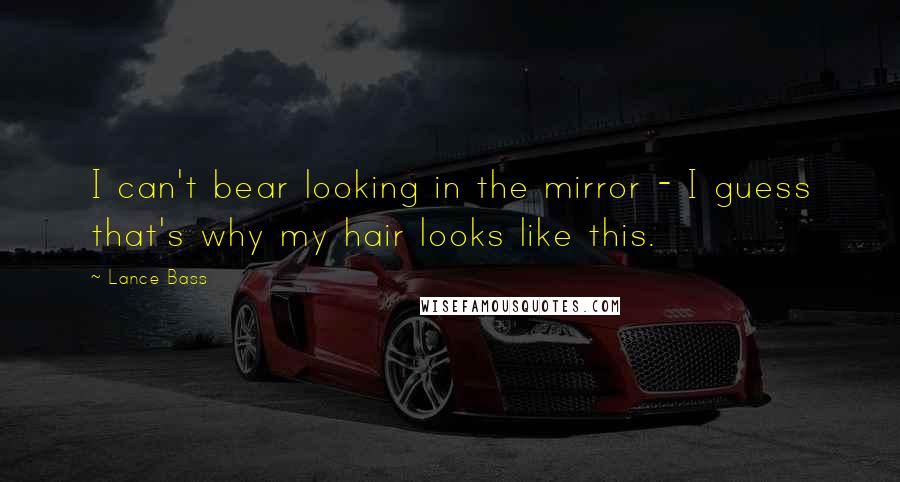 Lance Bass Quotes: I can't bear looking in the mirror - I guess that's why my hair looks like this.