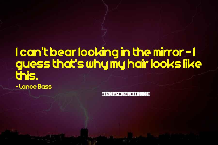 Lance Bass Quotes: I can't bear looking in the mirror - I guess that's why my hair looks like this.