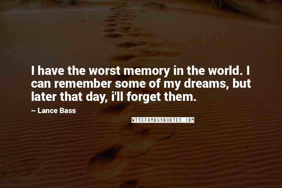 Lance Bass Quotes: I have the worst memory in the world. I can remember some of my dreams, but later that day, i'll forget them.