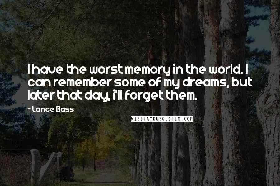 Lance Bass Quotes: I have the worst memory in the world. I can remember some of my dreams, but later that day, i'll forget them.