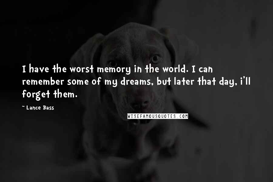 Lance Bass Quotes: I have the worst memory in the world. I can remember some of my dreams, but later that day, i'll forget them.