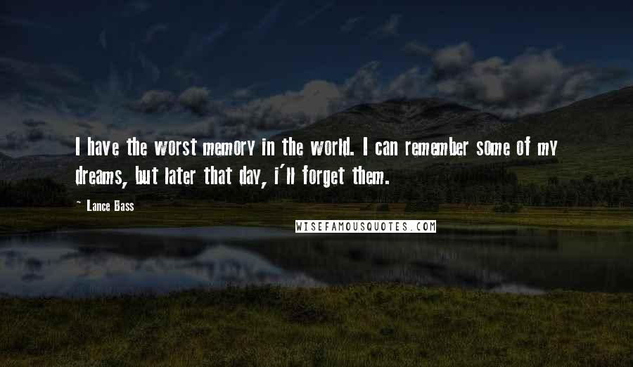 Lance Bass Quotes: I have the worst memory in the world. I can remember some of my dreams, but later that day, i'll forget them.