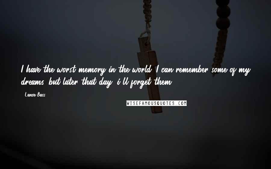 Lance Bass Quotes: I have the worst memory in the world. I can remember some of my dreams, but later that day, i'll forget them.