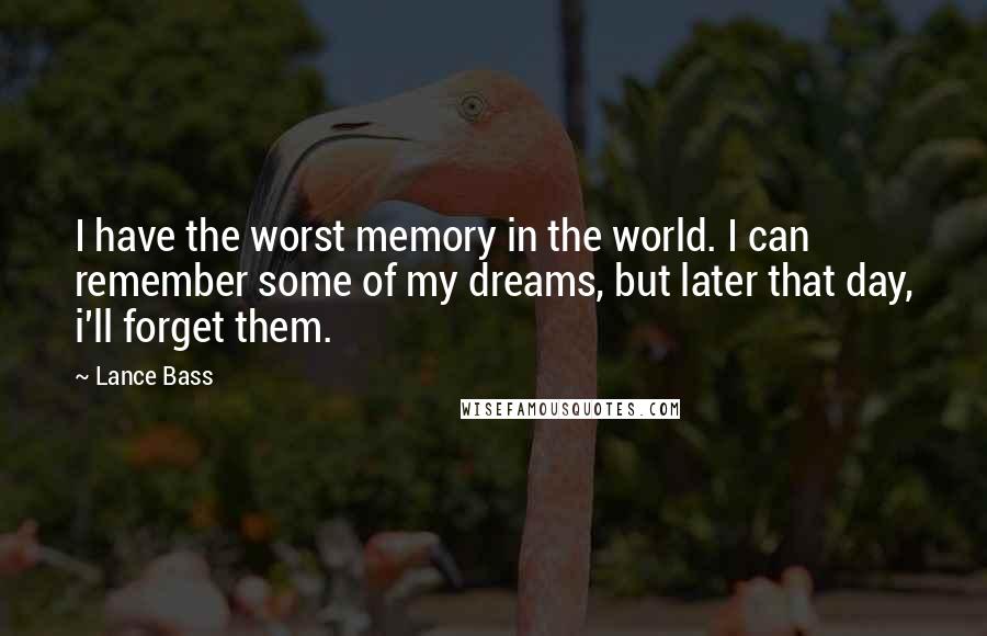 Lance Bass Quotes: I have the worst memory in the world. I can remember some of my dreams, but later that day, i'll forget them.