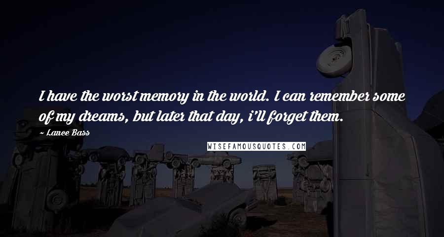 Lance Bass Quotes: I have the worst memory in the world. I can remember some of my dreams, but later that day, i'll forget them.