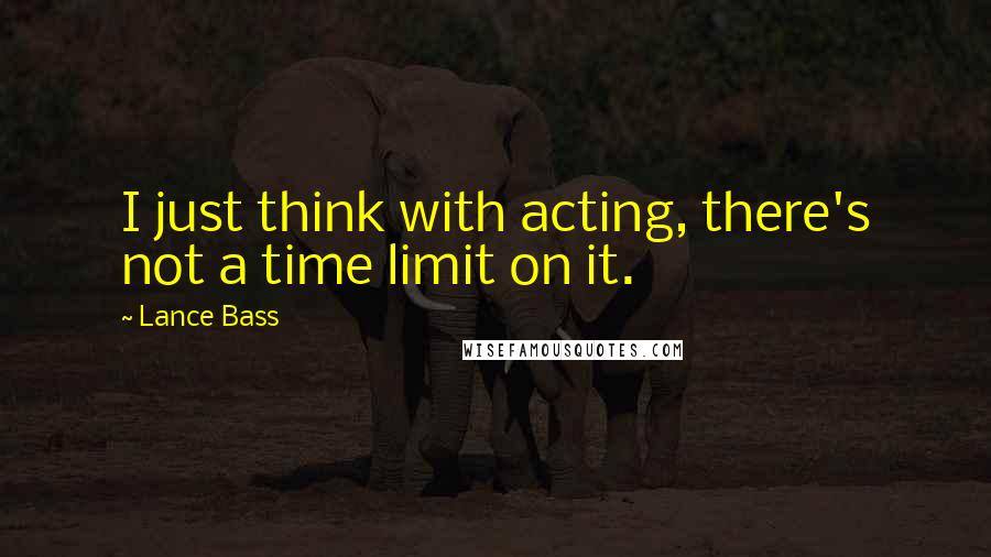 Lance Bass Quotes: I just think with acting, there's not a time limit on it.