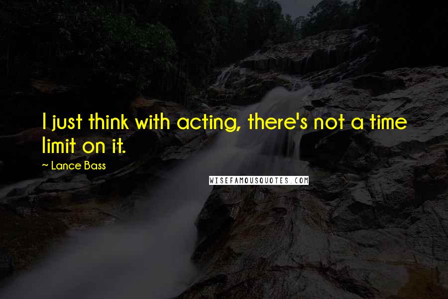 Lance Bass Quotes: I just think with acting, there's not a time limit on it.