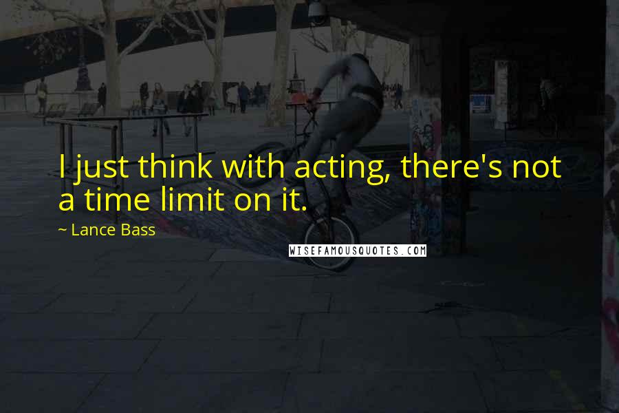 Lance Bass Quotes: I just think with acting, there's not a time limit on it.