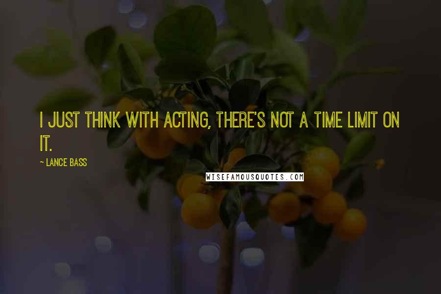 Lance Bass Quotes: I just think with acting, there's not a time limit on it.