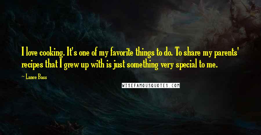 Lance Bass Quotes: I love cooking. It's one of my favorite things to do. To share my parents' recipes that I grew up with is just something very special to me.