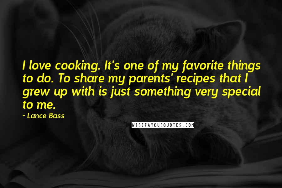 Lance Bass Quotes: I love cooking. It's one of my favorite things to do. To share my parents' recipes that I grew up with is just something very special to me.