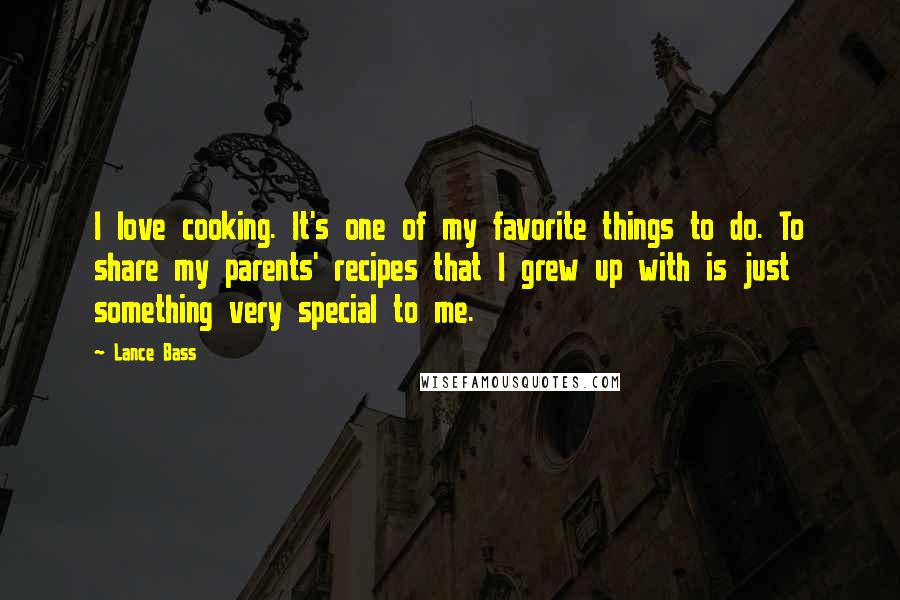 Lance Bass Quotes: I love cooking. It's one of my favorite things to do. To share my parents' recipes that I grew up with is just something very special to me.