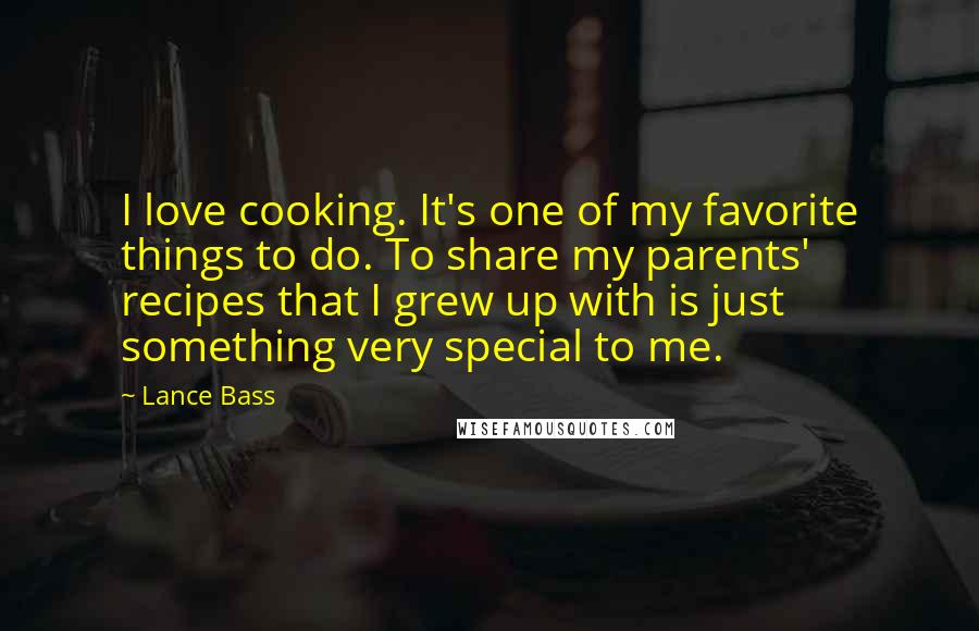 Lance Bass Quotes: I love cooking. It's one of my favorite things to do. To share my parents' recipes that I grew up with is just something very special to me.