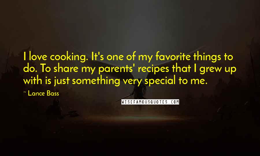 Lance Bass Quotes: I love cooking. It's one of my favorite things to do. To share my parents' recipes that I grew up with is just something very special to me.