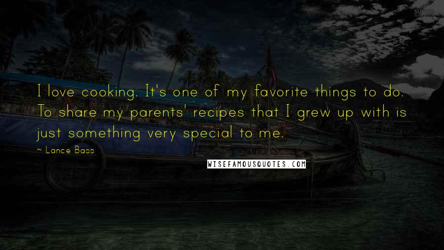 Lance Bass Quotes: I love cooking. It's one of my favorite things to do. To share my parents' recipes that I grew up with is just something very special to me.