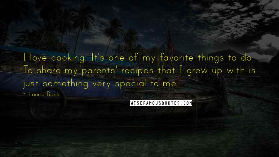 Lance Bass Quotes: I love cooking. It's one of my favorite things to do. To share my parents' recipes that I grew up with is just something very special to me.