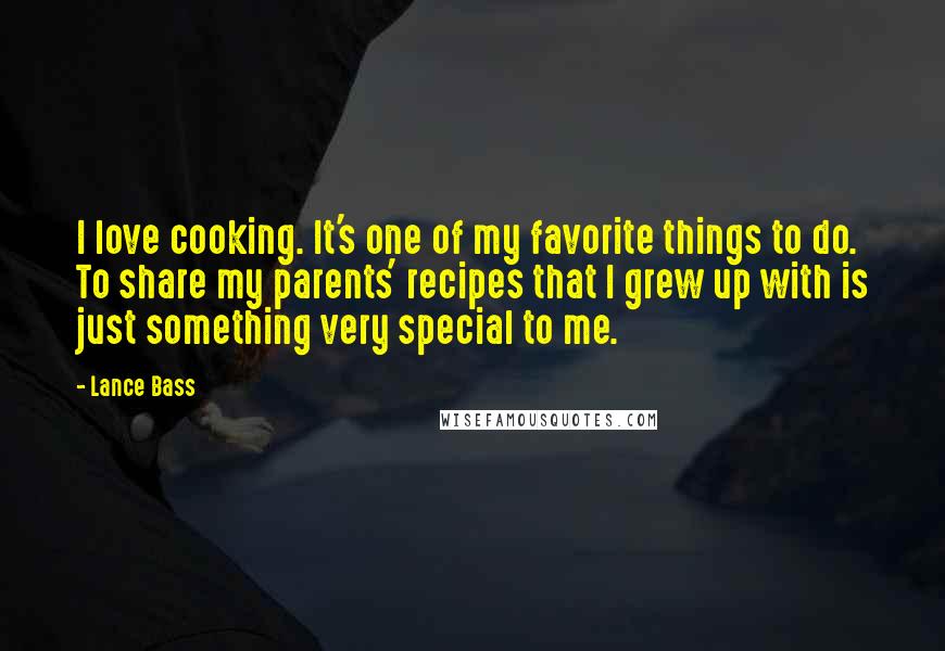 Lance Bass Quotes: I love cooking. It's one of my favorite things to do. To share my parents' recipes that I grew up with is just something very special to me.