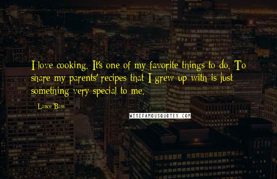 Lance Bass Quotes: I love cooking. It's one of my favorite things to do. To share my parents' recipes that I grew up with is just something very special to me.
