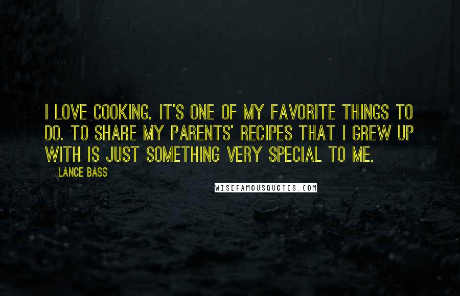 Lance Bass Quotes: I love cooking. It's one of my favorite things to do. To share my parents' recipes that I grew up with is just something very special to me.