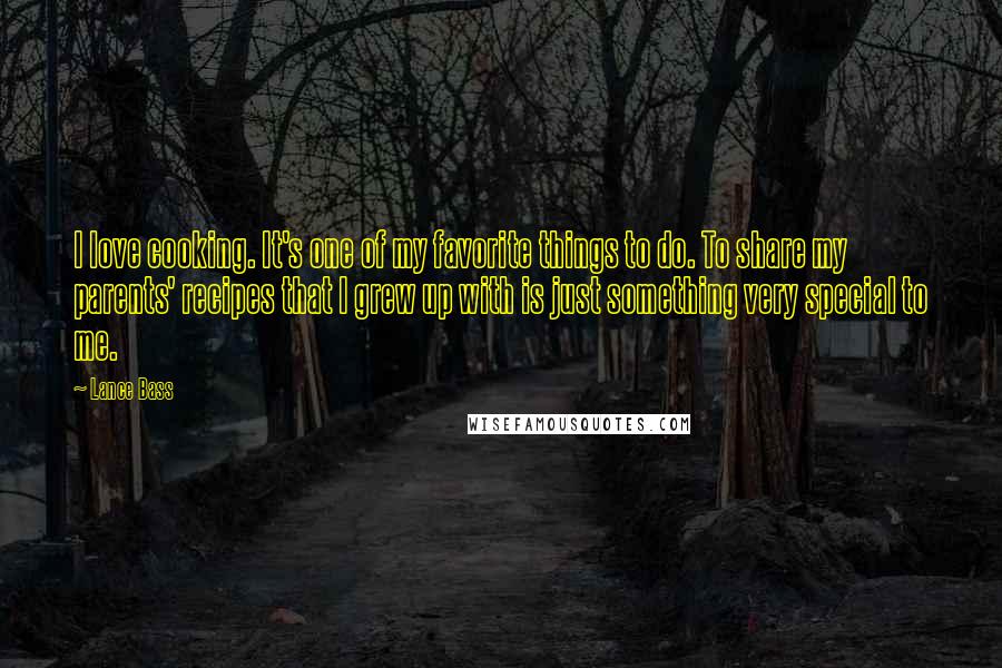 Lance Bass Quotes: I love cooking. It's one of my favorite things to do. To share my parents' recipes that I grew up with is just something very special to me.