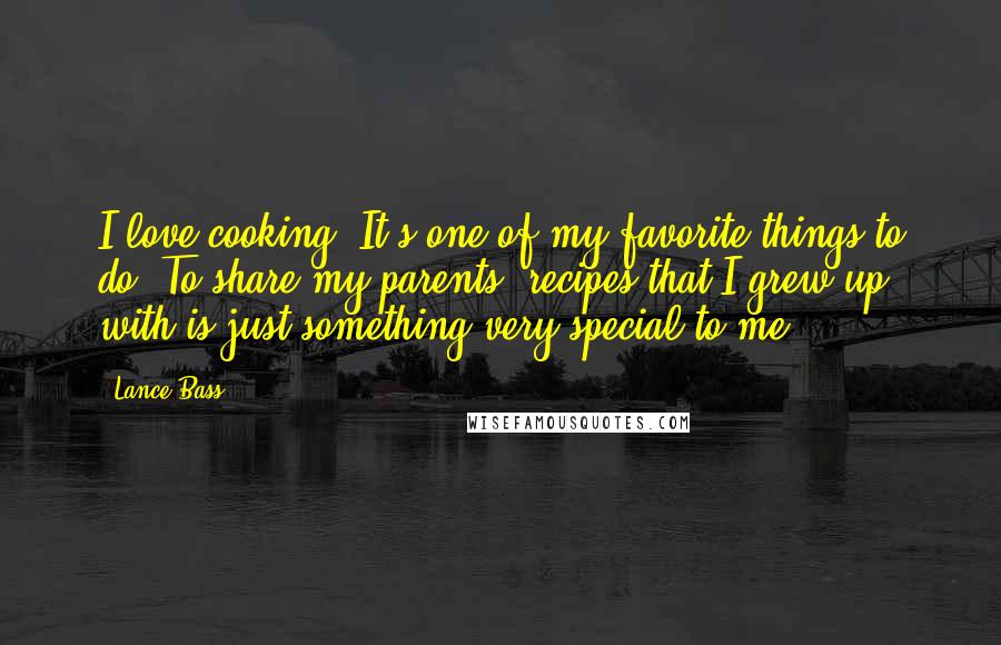 Lance Bass Quotes: I love cooking. It's one of my favorite things to do. To share my parents' recipes that I grew up with is just something very special to me.