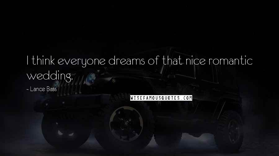 Lance Bass Quotes: I think everyone dreams of that nice romantic wedding.